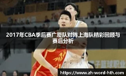 2017年CBA季后赛广厦队对阵上海队精彩回顾与赛后分析