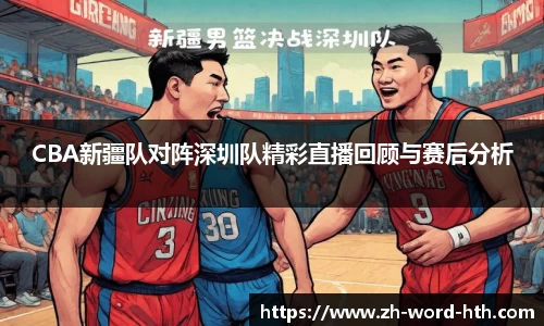 CBA新疆队对阵深圳队精彩直播回顾与赛后分析