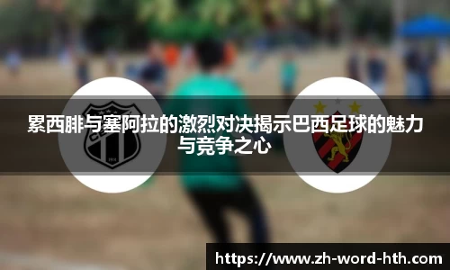 累西腓与塞阿拉的激烈对决揭示巴西足球的魅力与竞争之心