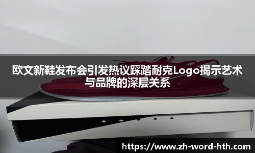 欧文新鞋发布会引发热议踩踏耐克Logo揭示艺术与品牌的深层关系