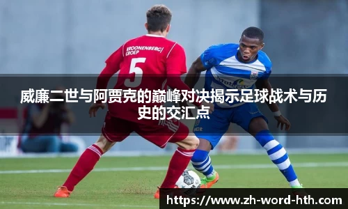 威廉二世与阿贾克的巅峰对决揭示足球战术与历史的交汇点