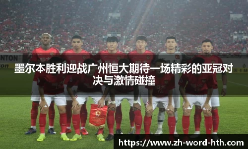 墨尔本胜利迎战广州恒大期待一场精彩的亚冠对决与激情碰撞