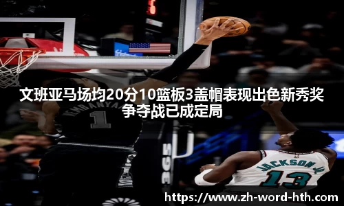 文班亚马场均20分10篮板3盖帽表现出色新秀奖争夺战已成定局