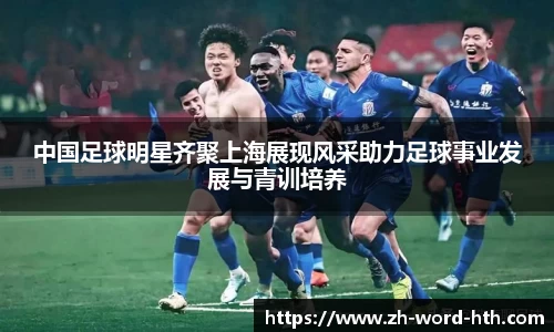 中国足球明星齐聚上海展现风采助力足球事业发展与青训培养