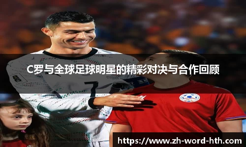 C罗与全球足球明星的精彩对决与合作回顾