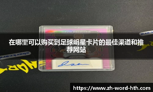 在哪里可以购买到足球明星卡片的最佳渠道和推荐网站
