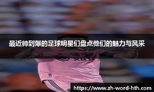 最近帅到爆的足球明星们盘点他们的魅力与风采