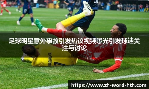足球明星意外事故引发热议视频曝光引发球迷关注与讨论