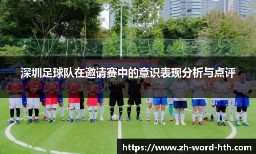 深圳足球队在邀请赛中的意识表现分析与点评