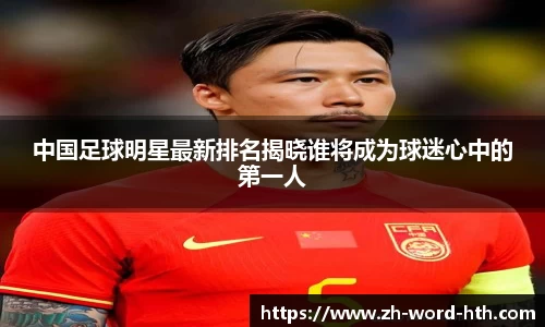 中国足球明星最新排名揭晓谁将成为球迷心中的第一人